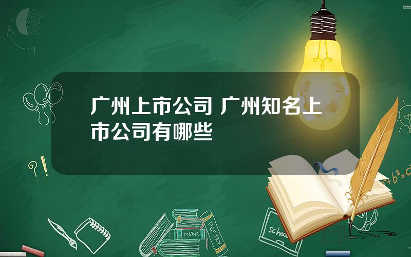 广州上市公司 广州知名上市公司有哪些